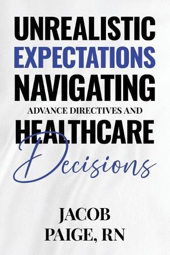 Unrealistic Expectations: Navigating Advance Directives and Healthcare Decisions