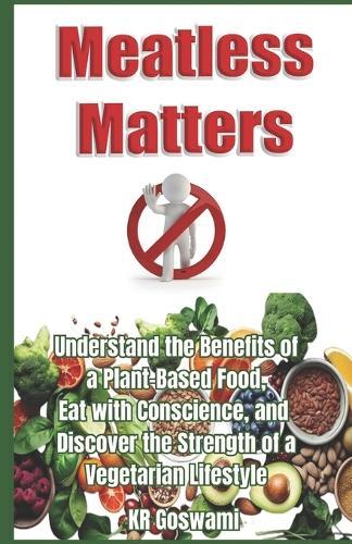 Meatless Matters: Understand the Benefits of a Plant-Based Food, Eat with Conscience, and Discover the Strength of a Vegetarian Lifestyle