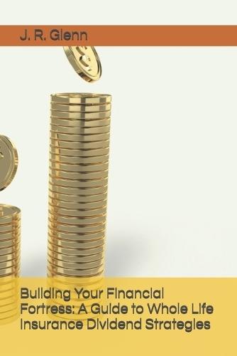 Building Your Financial Fortress: A Guide to Whole Life Insurance Dividend Strategies