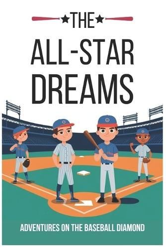 The All-Star Dreams: Adventures on the Baseball Diamond: Inspiring Baseball Stories for Kids