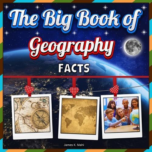 The Big Book of Geography Facts: An Educational Exploration Picture Book for Kids about Continents, Countries, Landforms, and Many More