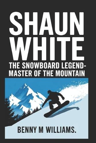 Shaun White: The Snowboard Legend-Master of the Mountain