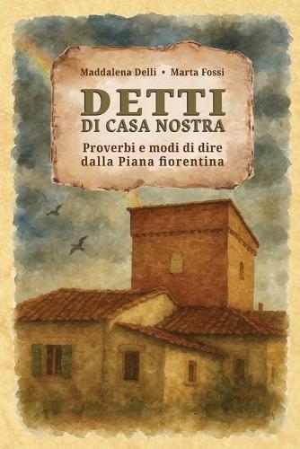 Detti di casa nostra: Proverbi e modi di dire dalla Piana fiorentina