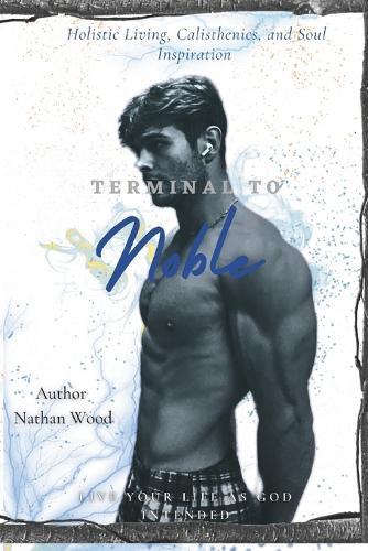 Terminal to Noble: Holistic Living, Calisthenics, and Soul Inspiration