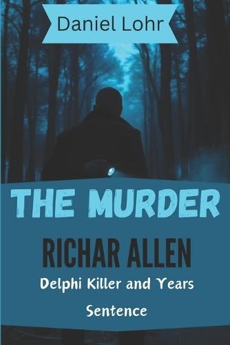 The Murder Richard Allen: Delphi Killer and Years Sentence