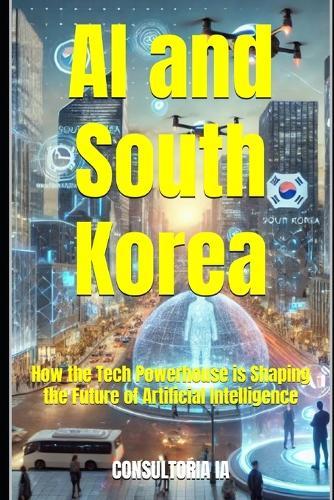 AI and South Korea: How the Tech Powerhouse is Shaping the Future of Artificial Intelligence