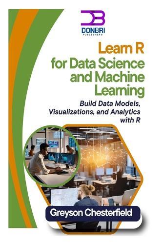 Learn R for Data Science and Machine Learning: Build Data Models, Visualizations, and Analytics with R