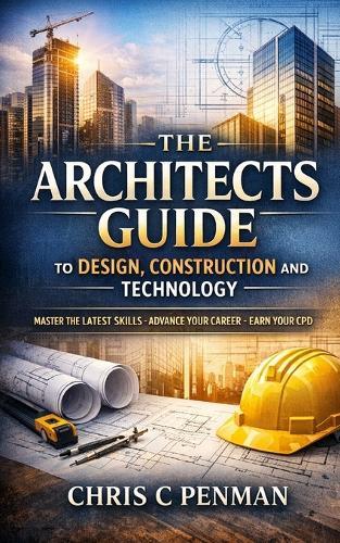 The Architects Guide to Design, Construction and Technology: Master Builders: Simplify Design, Embrace Technology, Deliver Success