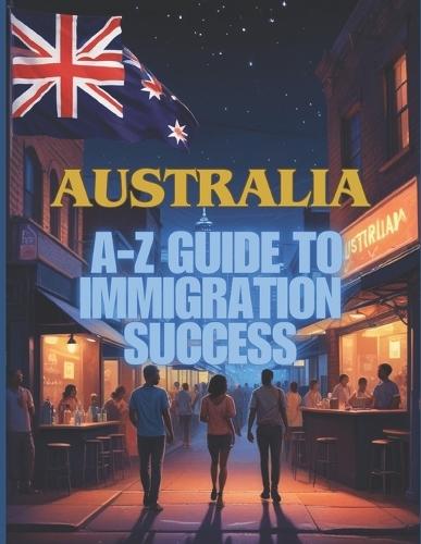 Australia Unlocked: The A-Z Guide to Immigration Success