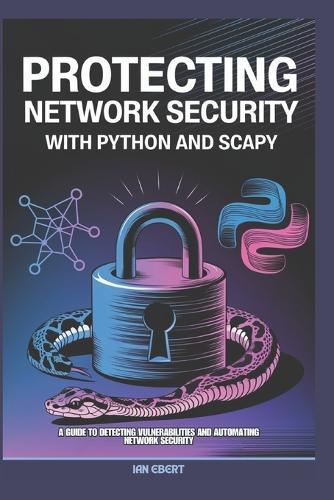 Protecting Network Security with Python and Scapy: A Guide to Detecting Vulnerabilities and Automating Network Security