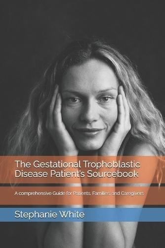 The Gestational Trophoblastic Disease Patient's Sourcebook: A comprehensive Guide for Patients, Families, and Caregivers