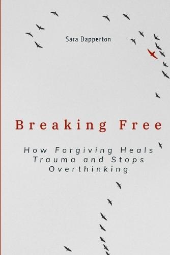 Breaking Free: How Forgiving Heals Trauma and Stops Overthinking