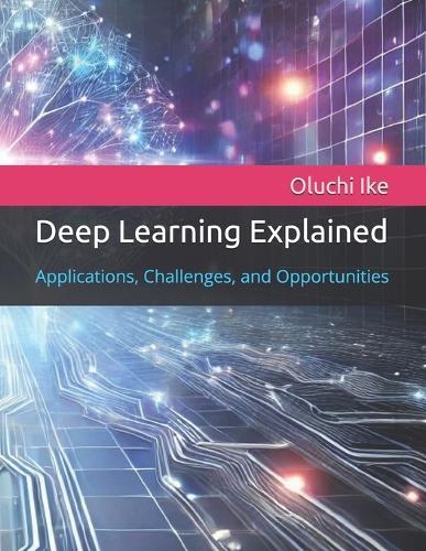Deep Learning Explained: Applications, Challenges, and Opportunities