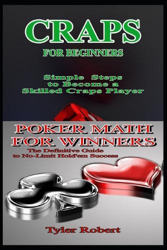 2 Books in 1 Poker Math for Winners The Definitive Guide to No-Limit Hold'em Success: Craps for Beginners Simple Steps to Become a Skilled Craps Player