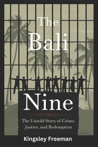 Bali Nine: The Untold Story of Crime, Justice, and Redemption
