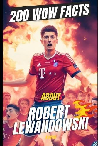 Lewandowski Unleashed: 200 Crazy, Cool, and Legendary Facts About the Goal Machine: Dive Into the Wild, Weird, and Wonderful World of Football's Ultimate Superstar