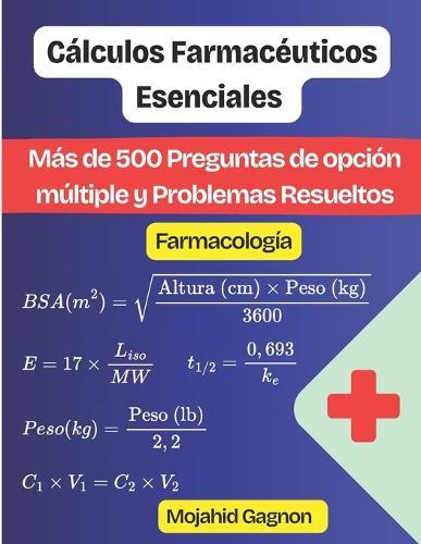Cálculos Farmacéuticos Esenciales (Farmacología): Más de 500 Preguntas de opción múltiple y Problemas Resueltos