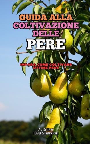 Guida alla Coltivazione delle Pere: Impara come coltivare ottime Pere