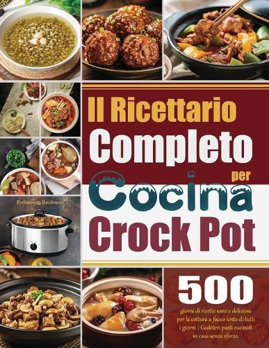 Il Ricettario Completo per Crock Pot: 500 giorni di ricette sane e deliziose per la cottura a fuoco lento di tutti i giorni Godetevi pasti cucinati in casa senza sforzo.