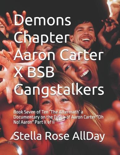 Demons Chapter Aaron Carter X BSB Gangstalkers: Book Seven of Ten 'The Aftermath' a Documentary on the Death of Aaron Carter ""Oh No! Aaron"" Part II of II