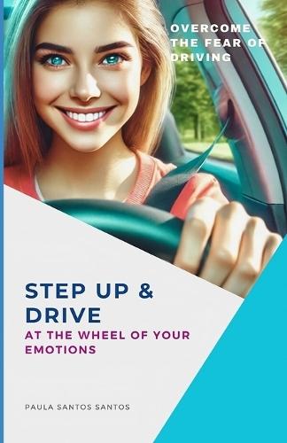 Step Up & Drive: At the Wheel of Your Emotions: Overcome the Fear of Driving