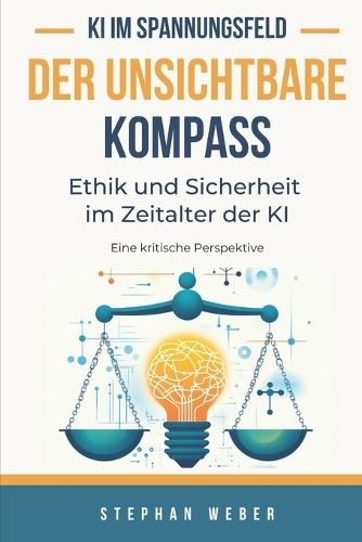 Der unsichtbare Kompass - Ethik und Sicherheit im Zeitalter der KI: Eine kritische Perspektive