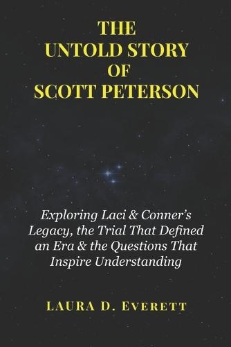 The Untold Story of Scott Peterson: Exploring Laci & Conner's Legacy, the Trial That Defined an Era & the Questions That Inspire Understanding