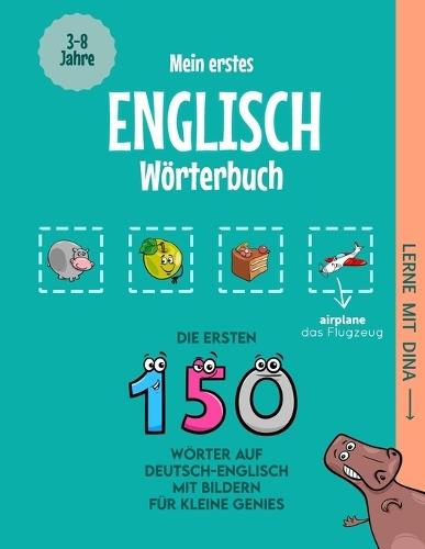 Mein erstes Englisch Wörterbuch: Die ersten 150 Wörter auf Deutsch-Englisch mit Bildern für kleine Genies