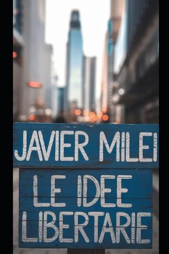 Javier Milei: Le Idee Libertarie