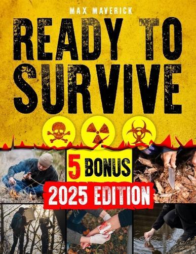 Ready to Survive: Your Prepper's Survival Bible for Self-Sufficiency, Resilience and Readiness. Master Every Aspect of Preparedness, from Building a Survival Mindset to Water Security, Food Storage,