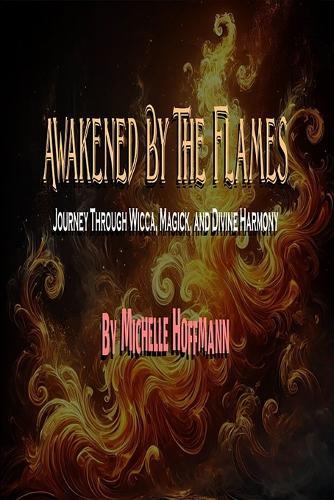 Awakened By The Flames: Journey Through Wicca, Magick, and Divine Harmony