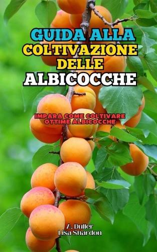 Guida alla Coltivazione delle Albicocche: Impara come coltivare ottime Albicocche