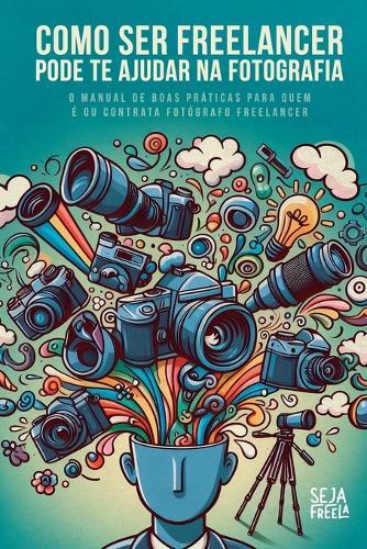 Como Ser Freelancer Pode Te Ajudar Na Fotografia: O manual de boas práticas para quem é ou contrata fotógrafo freelancer