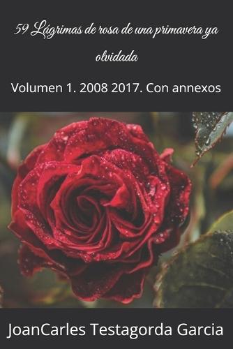 59 Lágrimas de rosa de una primavera ya olvidada: Volumen 1. 2008 2017. Con annexos