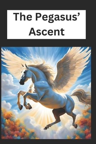 The Pegasus' Ascent: The Pegasus' Ascent: A Hero's Flight to Destiny First Edition