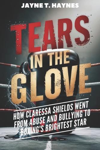Tears in the Gloves: How Claressa Shields Went From Abuse and Bullying to Boxing's Brightest Star