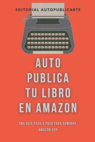 Auto publica tu libro en Amazon: Una guía paso a paso para dominar Amazon KDP