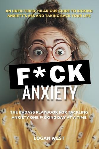 F*ck Anxiety: The Badass Playbook for Tackling Anxiety One F*cking Day at a Time
