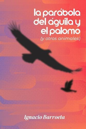 La Parábola del Águila y el Palomo: (Y otros animales)