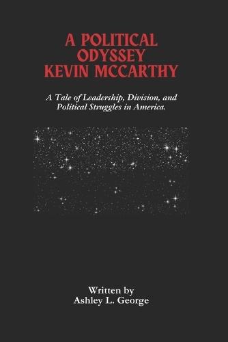 A Political Odyssey Kevin McCarthy: A Tale of Leadership, Division, and Political Struggles in America.