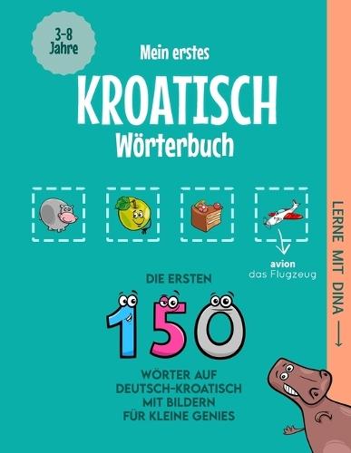 Mein erstes Kroatisch Wörterbuch: Die ersten 150 Wörter auf Deutsch-Kroatisch mit Bildern für kleine Genies