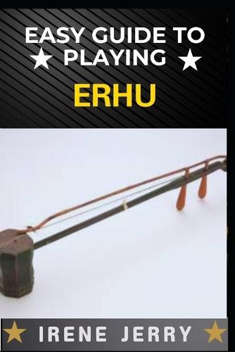 Easy Guide to Playing Erhu: Mastering the Art of Erhu: A Step-by-Step Approach for Beginners