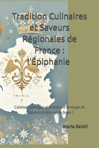 Traditions Culinaires et Saveurs Régionales: L'Épiphanie: Cuisinez, partagez et perpétuez la magie de l'Épiphanie dans votre foyer !
