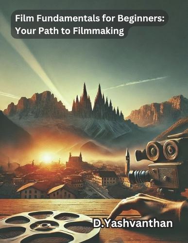""Film Fundamentals for Beginners: Your Path to Filmmaking"" A Comprehensive Guide to Jumpstart Your Filmmaking Journey & Decoding the Cinematic Canvas: Film Language and Its Elements