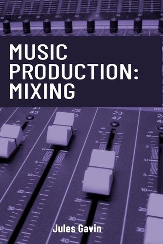 Music Production: Mixing: All you need to know to create a professional mix