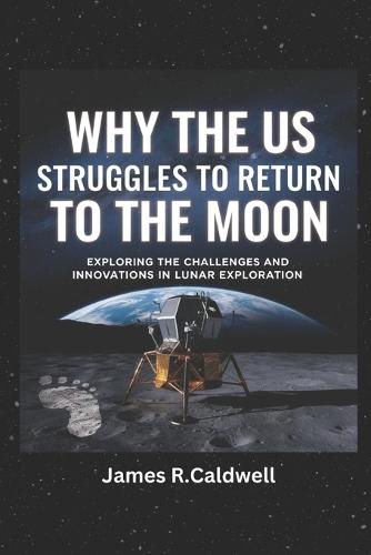 Why the US Struggles to Return to the moon.: Exploring the Challenges and Innovations in Lunar Exploration