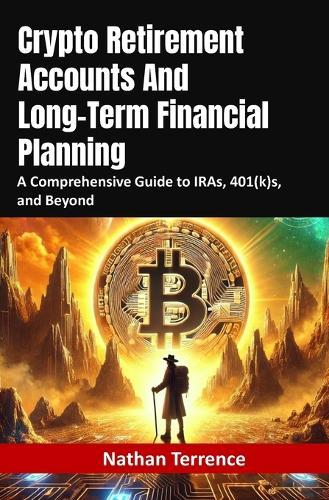 Crypto Retirement Accounts And Long-Term Financial Planning: A Comprehensive Guide to IRAs, 401(k)s, and Beyond