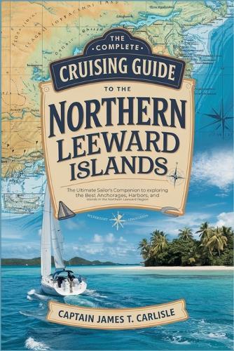 The Complete Cruising Guide to the Northern Leeward Islands: The Ultimate Sailor's Companion to Exploring the Best Anchorages, Harbors, and Islands in the Northern Leeward Region