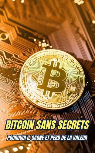 Bitcoin Sans Secrets: Pourquoi il gagne et perd de la valeur