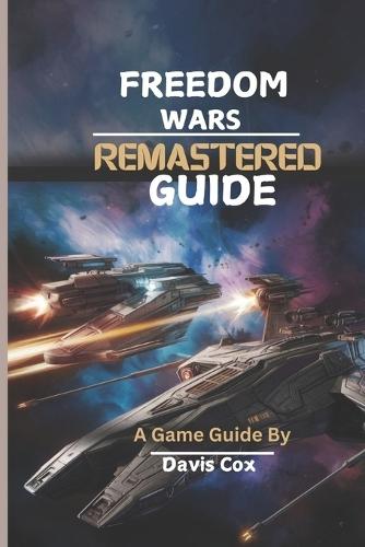 Freedom Wars Remastered Guide: Achieve Victory with Expert Tactics